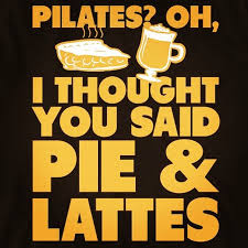 Image result for PILATES? i THOUGHT YOU SAID PIE AND LATTES